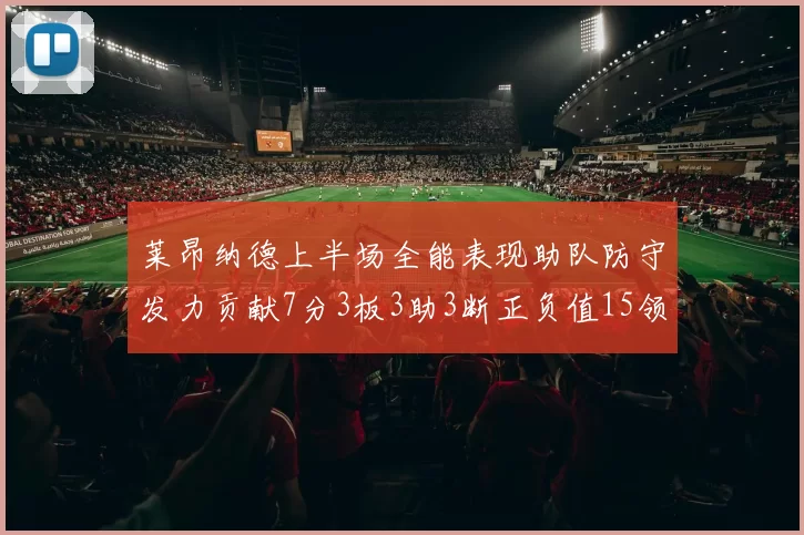 莱昂纳德上半场全能表现助队防守发力贡献7分3板3助3断正负值15领衔全队