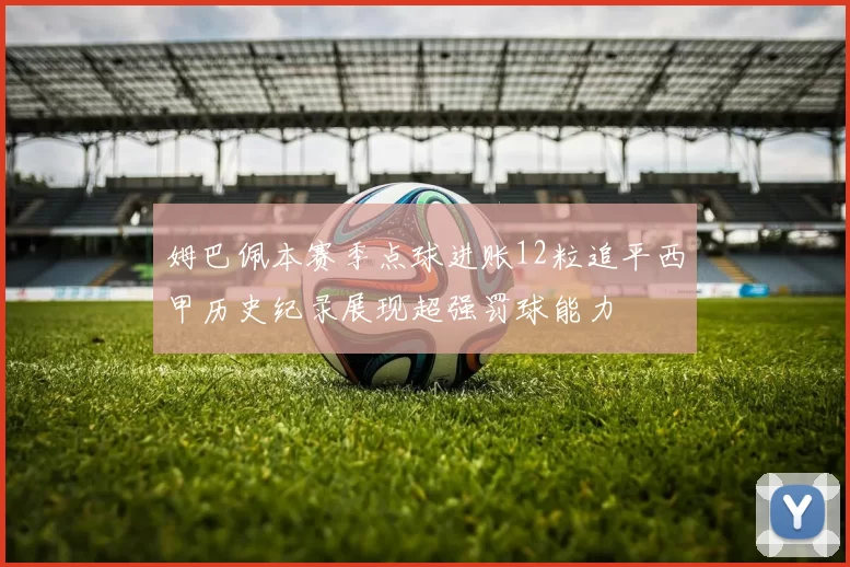 姆巴佩本赛季点球进账12粒追平西甲历史纪录展现超强罚球能力