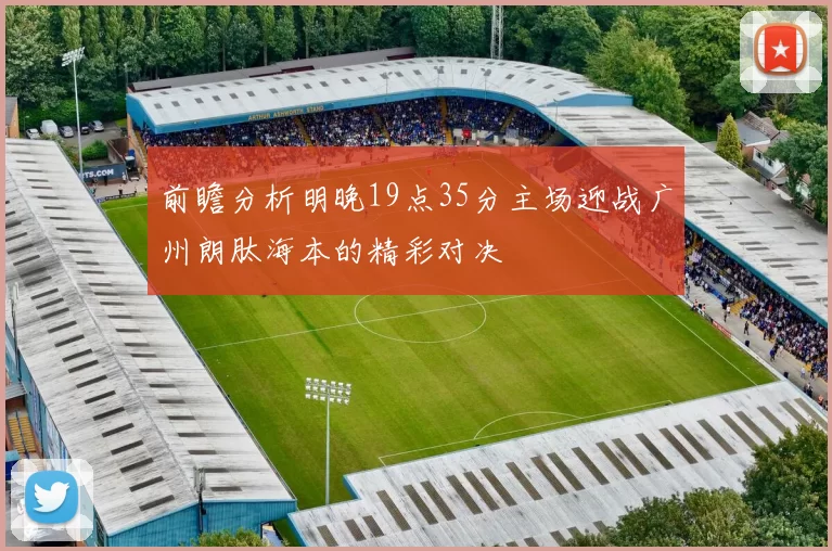 前瞻分析明晚19点35分主场迎战广州朗肽海本的精彩对决