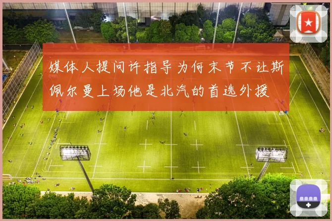 媒体人提问许指导为何末节不让斯佩尔曼上场他是北汽的首选外援