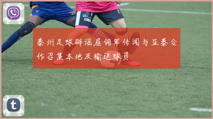 泰州足球辟谣雇佣军传闻与亚泰合作召集本地及输送球员
