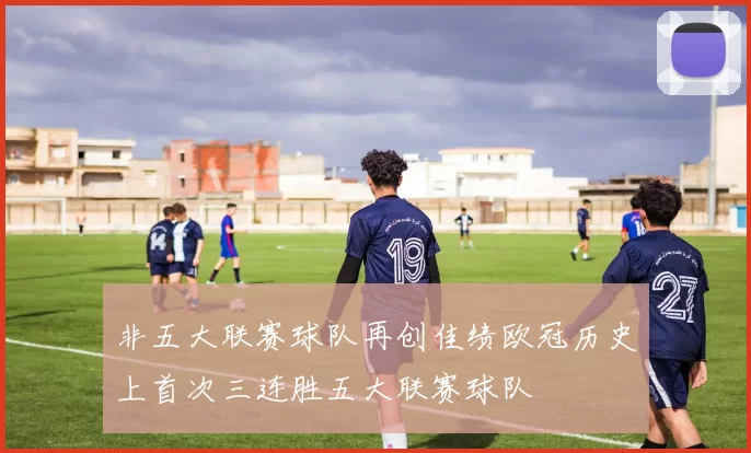 非五大联赛球队再创佳绩欧冠历史上首次三连胜五大联赛球队