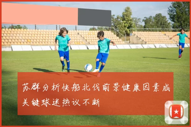苏群分析快船北伐前景健康因素成关键球迷热议不断