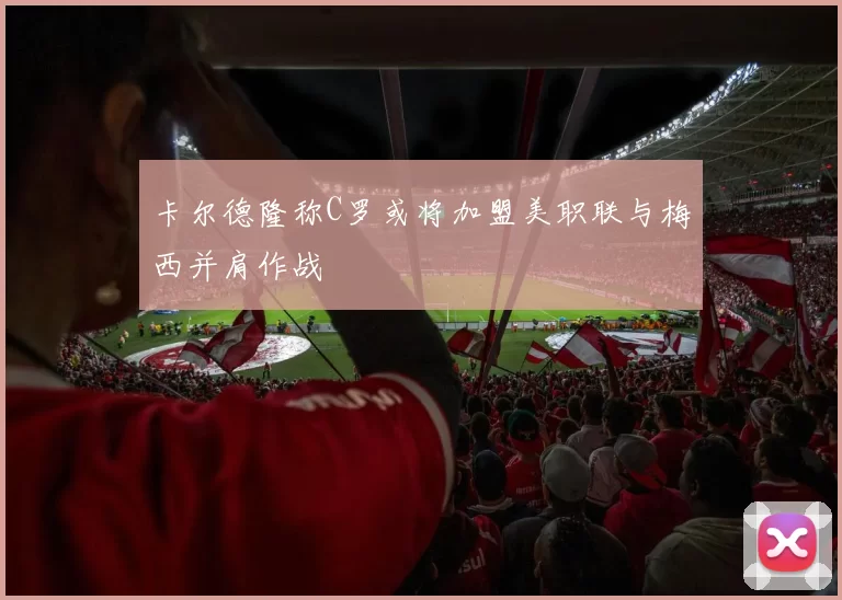 卡尔德隆称C罗或将加盟美职联与梅西并肩作战