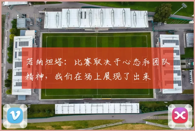 若纳坦塔：比赛取决于心态和团队精神，我们在场上展现了出来