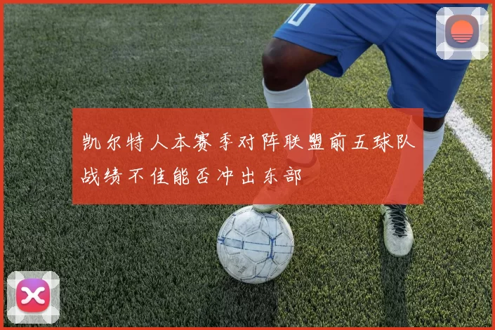 凯尔特人本赛季对阵联盟前五球队战绩不佳能否冲出东部