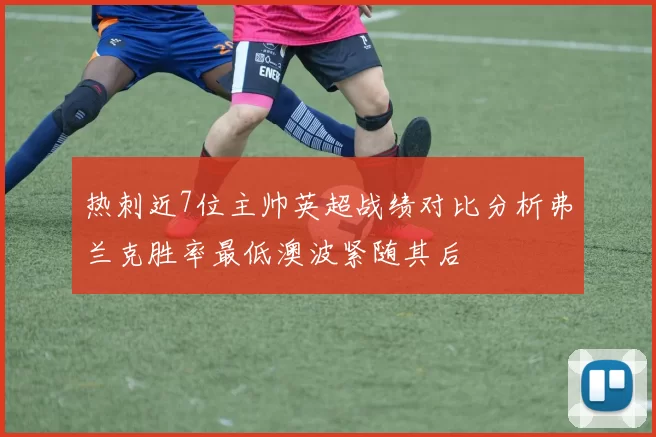 热刺近7位主帅英超战绩对比分析弗兰克胜率最低澳波紧随其后