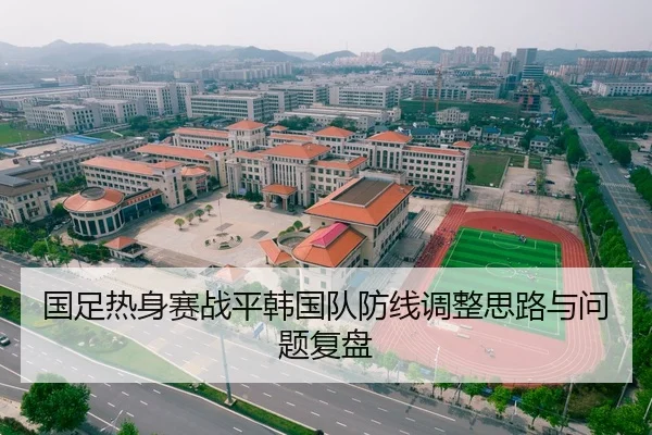 国足热身赛战平韩国队防线调整思路与问题复盘