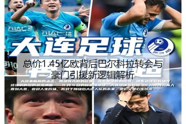 总价1.45亿欧背后巴尔科拉转会与豪门引援新逻辑解析